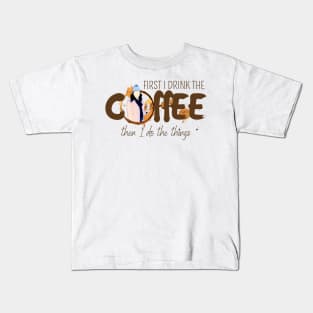 First I Drink the Coffee - Then I Do the Things Kids T-Shirt